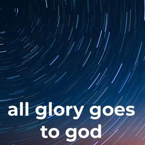 All Glory Goes To God