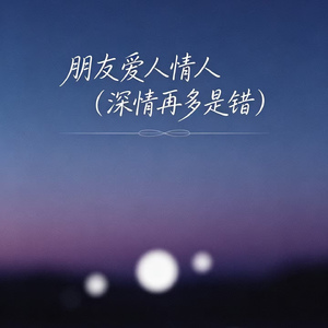 朋友爱人情人（深情再多是错）