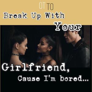 break up with your girlfriend, I'm bored