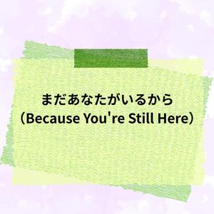 "まだあなたがいるから （Because You're Still Here）