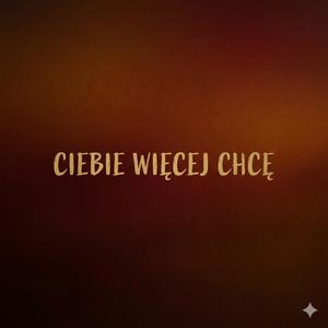CIEBIE WIĘCEJ CHCĘ