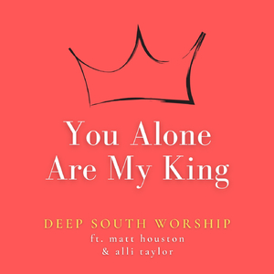 You Alone Are My King (Acoustic) [feat. Matt Houston & Alli Taylor]