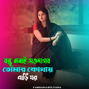 বন্ধু মনাই সওদাগর তোমার কোথায় বাড়ি ঘর
