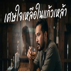 เศษใจที่เหลือในแก้วเหล้า