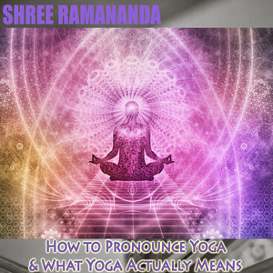 How to Pronounce Yoga & What Yoga Actually Means