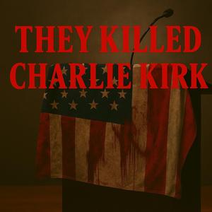 They Killed Charlie Kirk