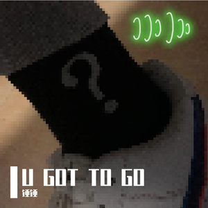U GOT TO GO