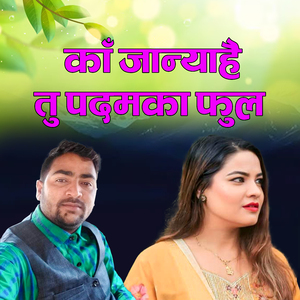 काँ जान्याहै तु पदमका फुल