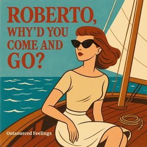 Roberto, Why'd You Come & Go?