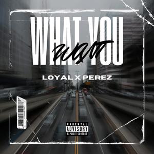 What You Want (feat. Loyal)