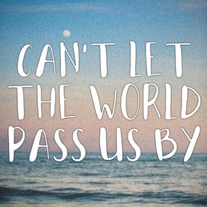 Can't Let The World Pass Us By