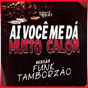 AÍ VOCÊ ME DÁ MUITO CALOR (Versão Funk Tamborzão)