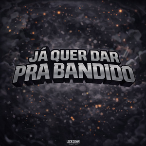 JÁ QUER DAR PRA BANDIDO