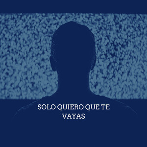 Solo Quiero Que Te Vayas