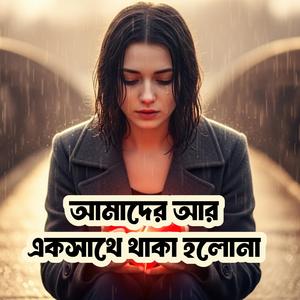 আমাদের আর একসাথে থাকা হলোনা