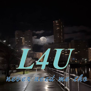 L4U (never need me tho)