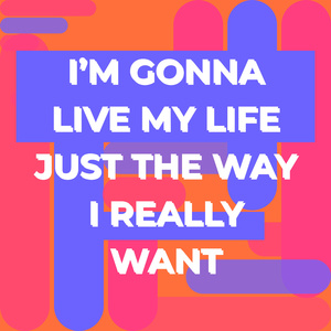 I’m Gonna Live My Life Just the Way I Really Want