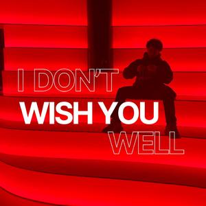 I don't wish you well