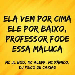 Ela Vem por Cima Ele por Baixo, Professor Fode Essa Maluca