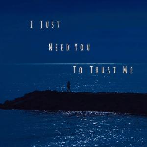 I Just Need You To Trust Me