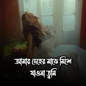 আমার দেহের মাঝে মিশে যাওনা তুমি