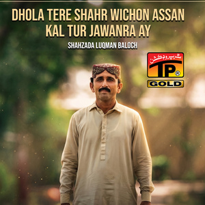 Dhola Tere Shahr Wichon Assan Kal Tur Jawanra Ay