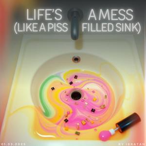 Life's a Mess (Like a piss-filled sink)