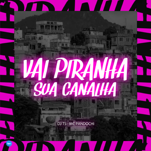 VAI PIRANHA SUA CANALHA