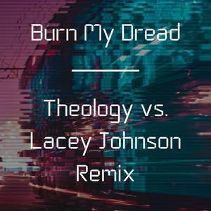 Burn My Dread (Theology vs. Lacey Johnson Remix)
