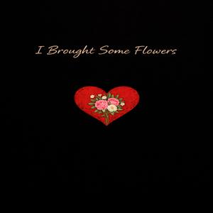 I Brought Some Flowers