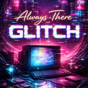 Always There In The Glitch