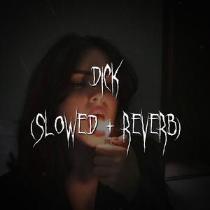 dick (slowed + reverb)