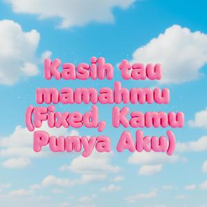 Kasih tau mamahmu (Fixed, Kamu Punya Aku)
