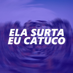 Ela Surta, Eu Catuco