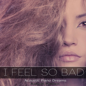 I Feel so Bad (Acoustic Piano Dreams)