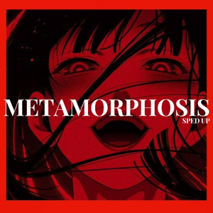 METAMORPHOSIS (Sped Up)