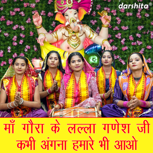 Maa Gora Ke Lalla Ganesh Ji Kabhi Angna Humare Bhi Aao