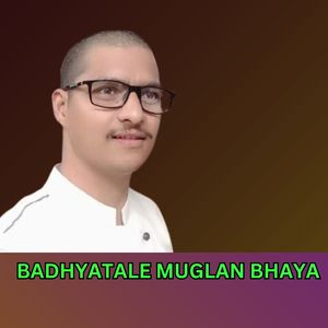 BADHYATALE MUGLAN BHAYA