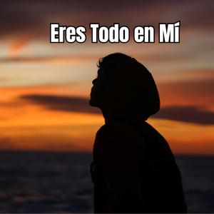 Eres Todo en Mí