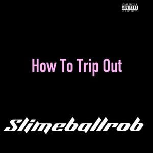 How to trip out