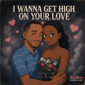 I WANNA GET HIGH ON YOUR LOVE
