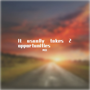 It usually takes 2 opportunities