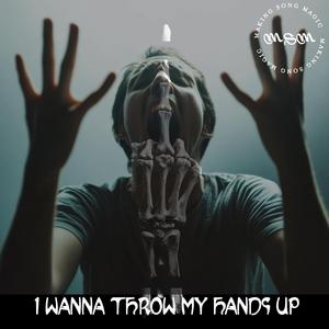 I WANNA THROW MYHANDS UP