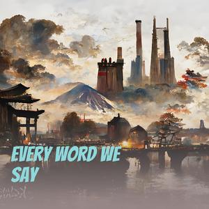 Every word we say