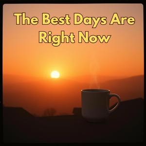 The Best Days Are Right Now