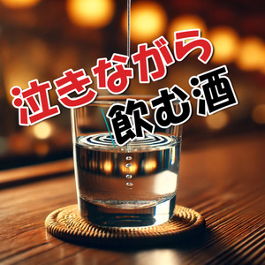 泣きながら飲む酒