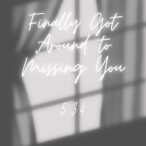 Finally Got Around to Missing You