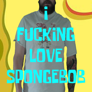 I ****ING LOVE SPONGEBOB