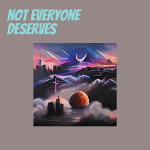 not everyone deserves