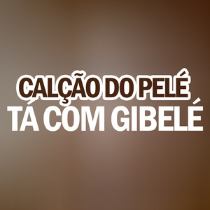 Calção do Pelé Tá Com Gibelé